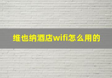 维也纳酒店wifi怎么用的