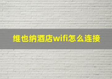 维也纳酒店wifi怎么连接