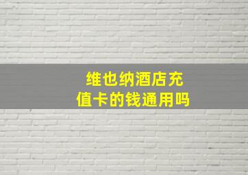 维也纳酒店充值卡的钱通用吗