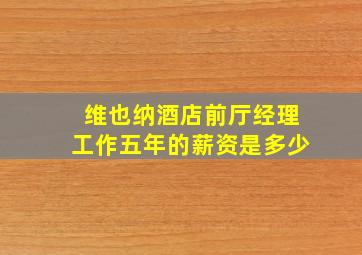 维也纳酒店前厅经理工作五年的薪资是多少