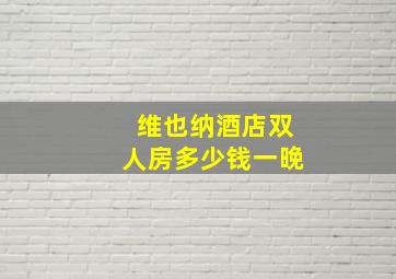 维也纳酒店双人房多少钱一晚