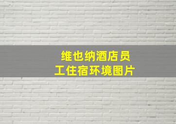 维也纳酒店员工住宿环境图片