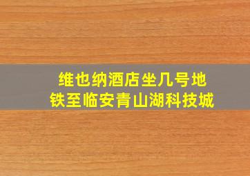 维也纳酒店坐几号地铁至临安青山湖科技城