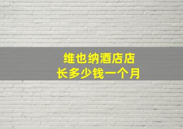 维也纳酒店店长多少钱一个月