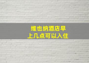 维也纳酒店早上几点可以入住