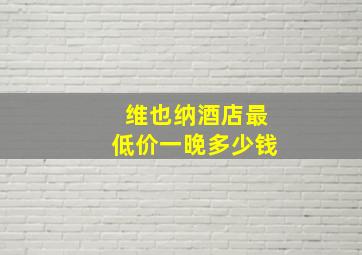 维也纳酒店最低价一晚多少钱