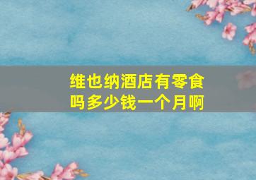 维也纳酒店有零食吗多少钱一个月啊