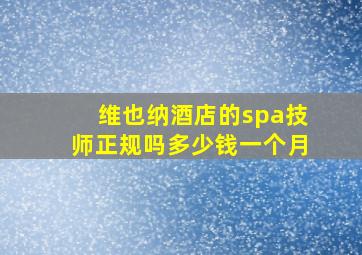 维也纳酒店的spa技师正规吗多少钱一个月