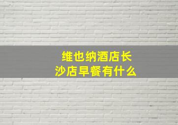 维也纳酒店长沙店早餐有什么