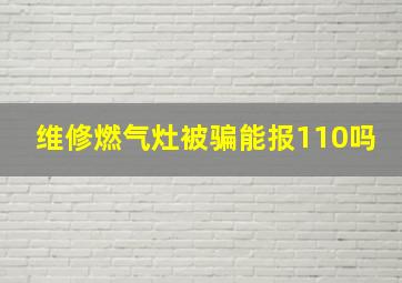 维修燃气灶被骗能报110吗