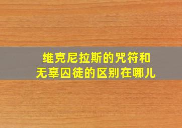 维克尼拉斯的咒符和无辜囚徒的区别在哪儿