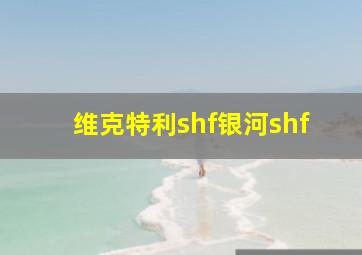 维克特利shf银河shf