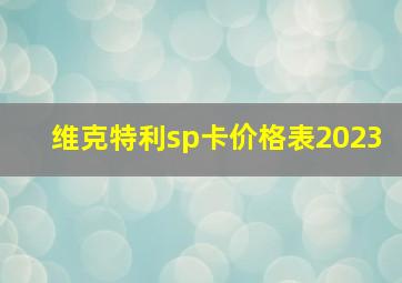 维克特利sp卡价格表2023