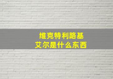 维克特利路基艾尔是什么东西