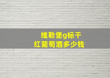 维勒堡g标干红葡萄酒多少钱