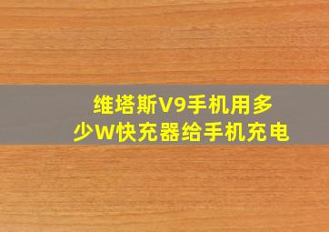 维塔斯V9手机用多少W快充器给手机充电