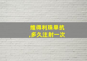 维得利珠单抗,多久注射一次