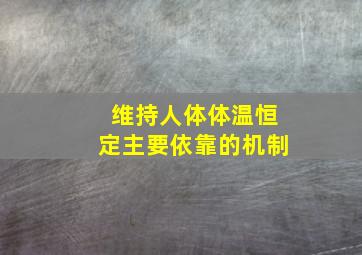 维持人体体温恒定主要依靠的机制