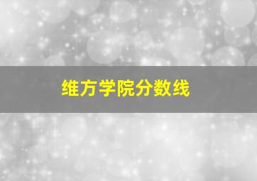 维方学院分数线