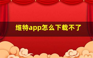 维特app怎么下载不了