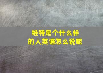 维特是个什么样的人英语怎么说呢