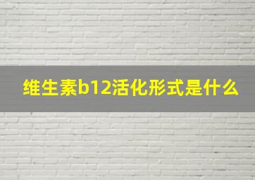 维生素b12活化形式是什么