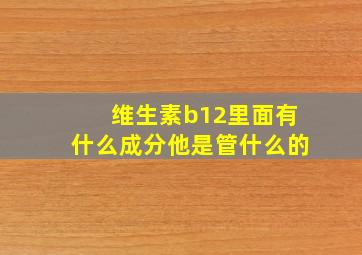 维生素b12里面有什么成分他是管什么的