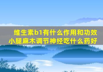 维生素b1有什么作用和功效小腿麻木调节神经吃什么药好