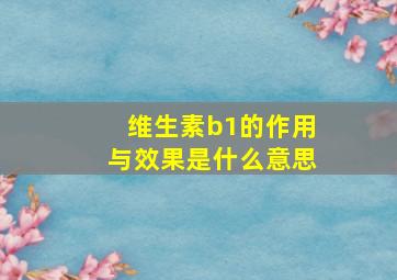 维生素b1的作用与效果是什么意思