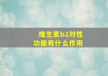 维生素b2对性功能有什么作用