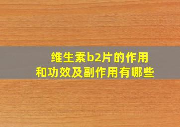 维生素b2片的作用和功效及副作用有哪些