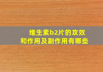 维生素b2片的攻效和作用及副作用有哪些