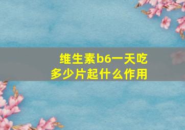 维生素b6一天吃多少片起什么作用