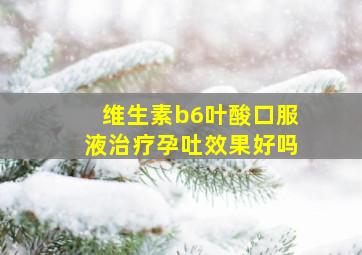 维生素b6叶酸口服液治疗孕吐效果好吗