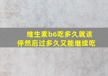 维生素b6吃多久就该停然后过多久又能继续吃