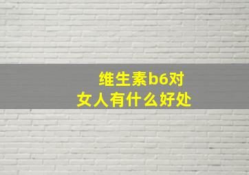 维生素b6对女人有什么好处