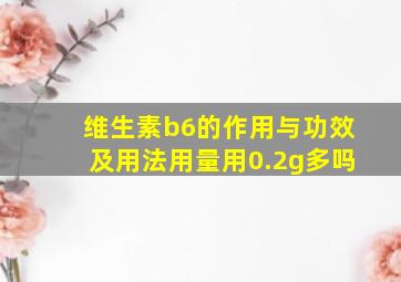 维生素b6的作用与功效及用法用量用0.2g多吗