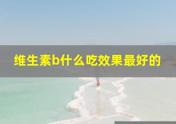 维生素b什么吃效果最好的