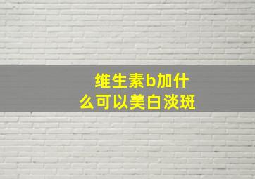 维生素b加什么可以美白淡斑