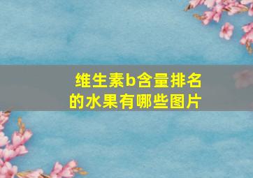 维生素b含量排名的水果有哪些图片