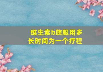 维生素b族服用多长时间为一个疗程