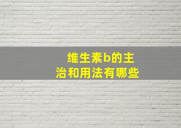 维生素b的主治和用法有哪些