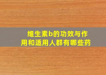 维生素b的功效与作用和适用人群有哪些药