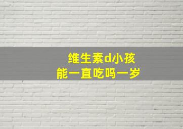 维生素d小孩能一直吃吗一岁