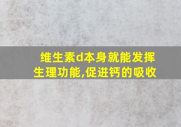 维生素d本身就能发挥生理功能,促进钙的吸收