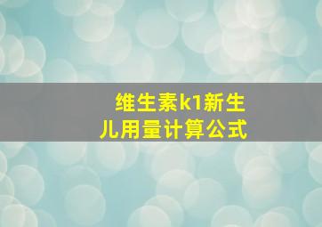 维生素k1新生儿用量计算公式