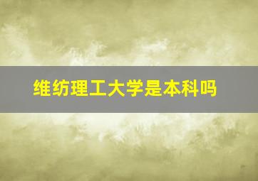 维纺理工大学是本科吗