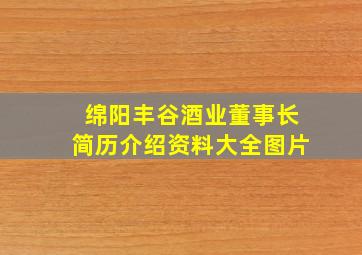 绵阳丰谷酒业董事长简历介绍资料大全图片