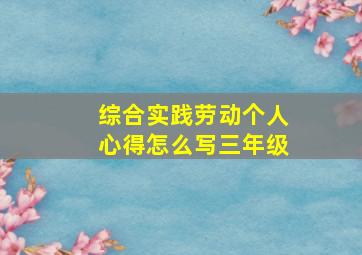 综合实践劳动个人心得怎么写三年级