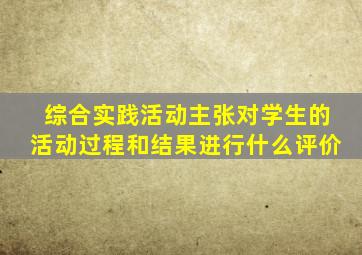 综合实践活动主张对学生的活动过程和结果进行什么评价